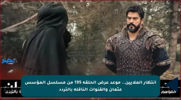 إنتظار الملايين.. موعد عرض الحلقة 195 من مسلسل المؤسس عثمان والقنوات الناقلة بالتردد